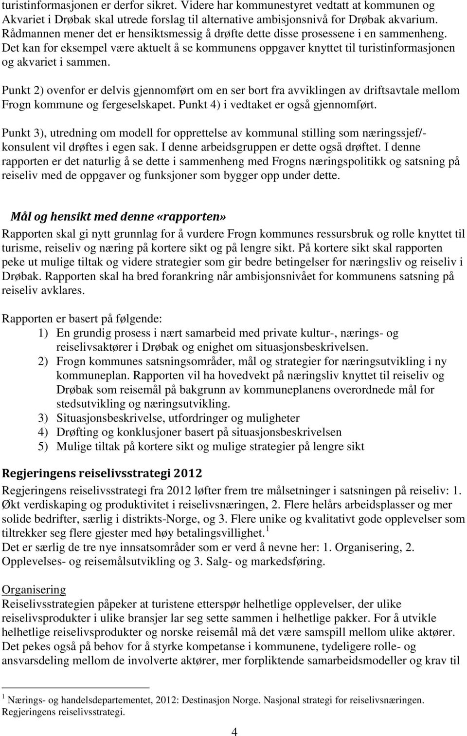 Punkt 2) ovenfor er delvis gjennomført om en ser bort fra avviklingen av driftsavtale mellom Frogn kommune og fergeselskapet. Punkt 4) i vedtaket er også gjennomført.