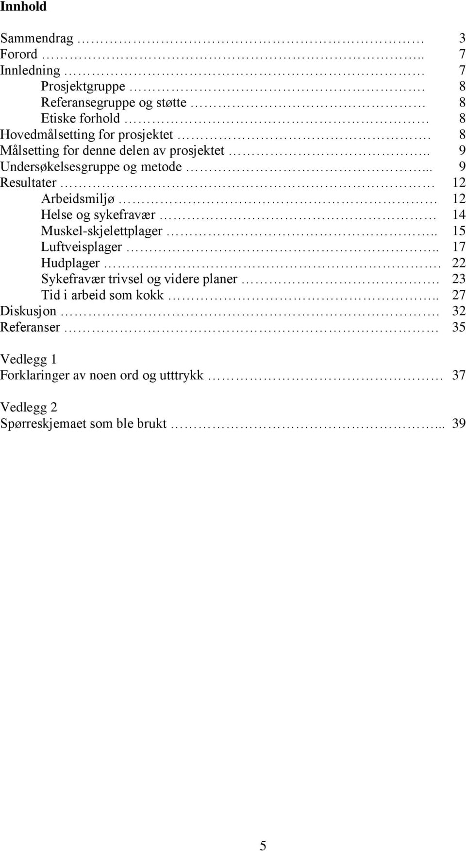 . 9 Undersøkelsesgruppe og metode... 9 Resultater 12 Arbeidsmiljø 12 Helse og sykefravær 14 Muskel-skjelettplager.