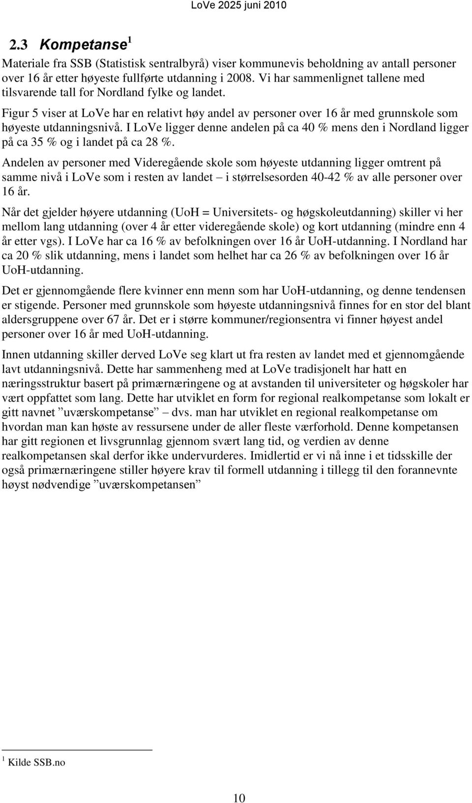 I LoVe ligger denne andelen på ca 40 % mens den i Nordland ligger på ca 35 % og i landet på ca 28 %.