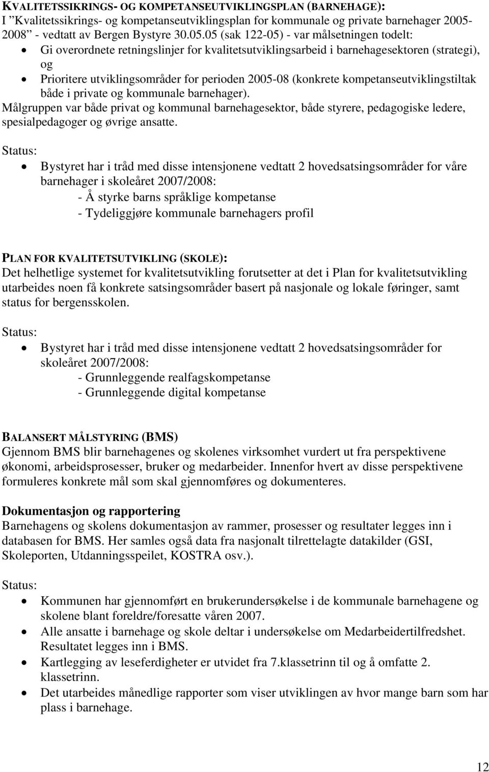 05 (sak 122-05) - var målsetningen todelt: Gi overordnete retningslinjer for kvalitetsutviklingsarbeid i barnehagesektoren (strategi), og Prioritere utviklingsområder for perioden 2005-08 (konkrete