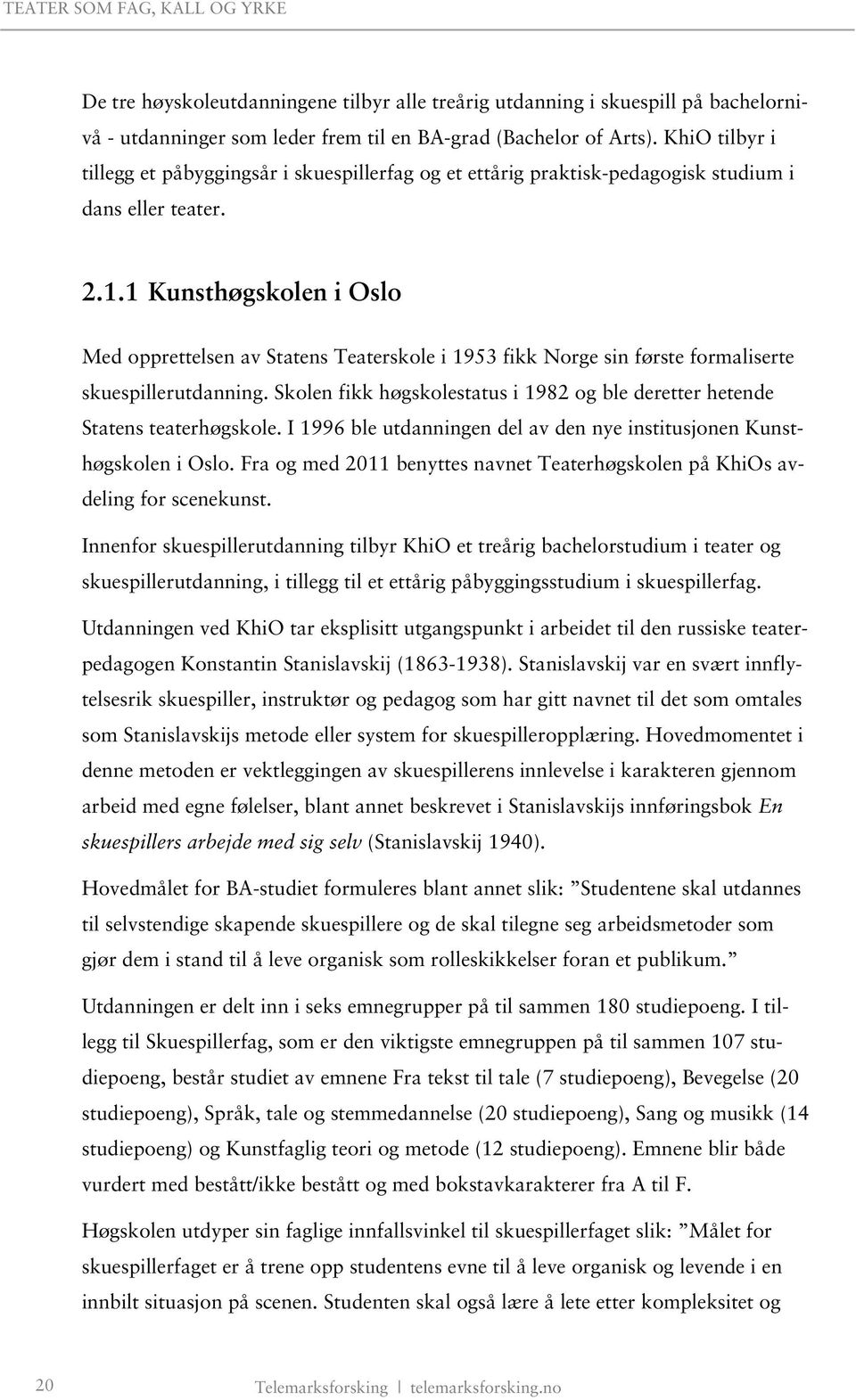 1 Kunsthøgskolen i Oslo Med opprettelsen av Statens Teaterskole i 1953 fikk Norge sin første formaliserte skuespillerutdanning.