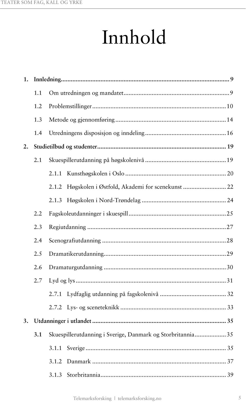 .. 24 2.2 Fagskoleutdanninger i skuespill... 25 2.3 Regiutdanning... 27 2.4 Scenografiutdanning... 28 2.5 Dramatikerutdanning... 29 2.6 Dramaturgutdanning... 30 2.7 Lyd og lys... 31 2.7.1 Lydfaglig utdanning på fagskolenivå.