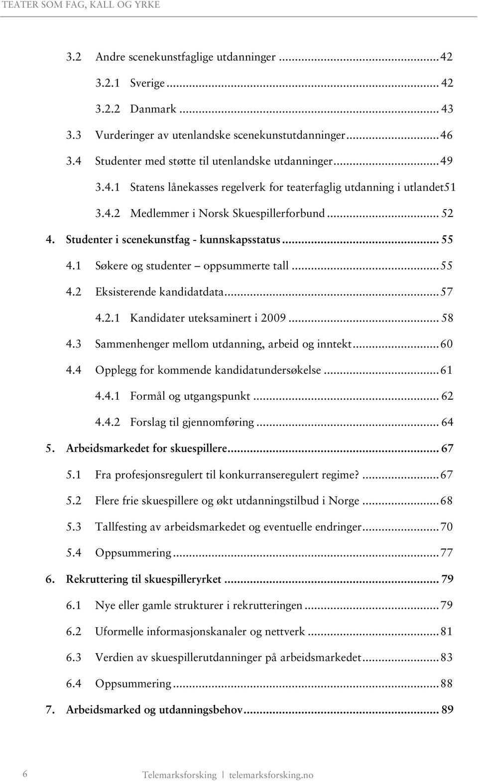 1 Søkere og studenter oppsummerte tall... 55 4.2 Eksisterende kandidatdata... 57 4.2.1 Kandidater uteksaminert i 2009... 58 4.3 Sammenhenger mellom utdanning, arbeid og inntekt... 60 4.