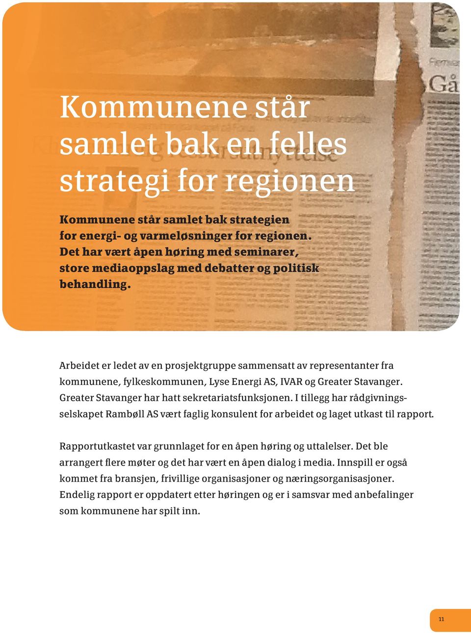 Arbeidet er ledet av en prosjektgruppe sammensatt av representanter fra kommunene, fylkeskommunen, Lyse Energi AS, IVAR og Greater Stavanger. Greater Stavanger har hatt sekretariatsfunksjonen.