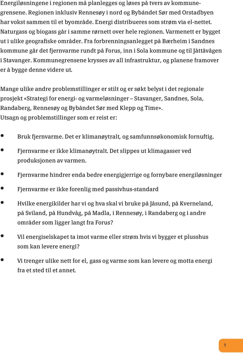 Fra forbrenningsanlegget på Bærheim i Sandnes kommune går det fjernvarme rundt på Forus, inn i Sola kommune og til Jåttåvågen i Stavanger.