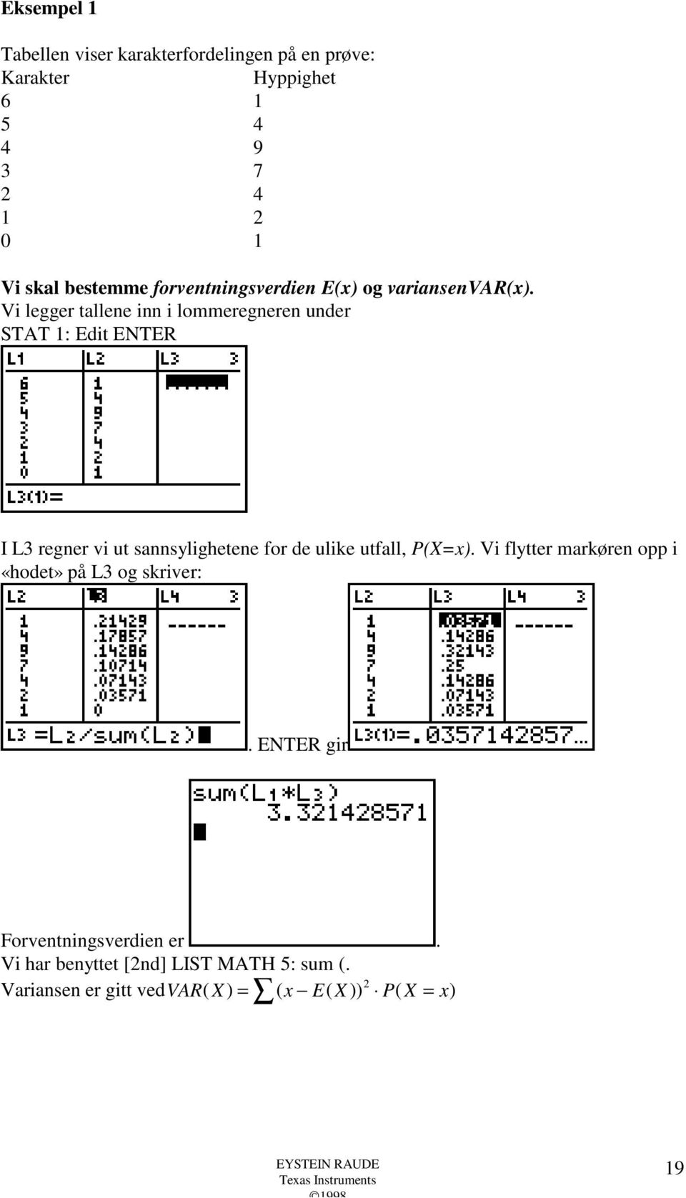 Vi legger tallene inn i lommeregneren under STAT 1: Edit ENTER I L3 regner vi ut sannsylighetene for de ulike utfall,