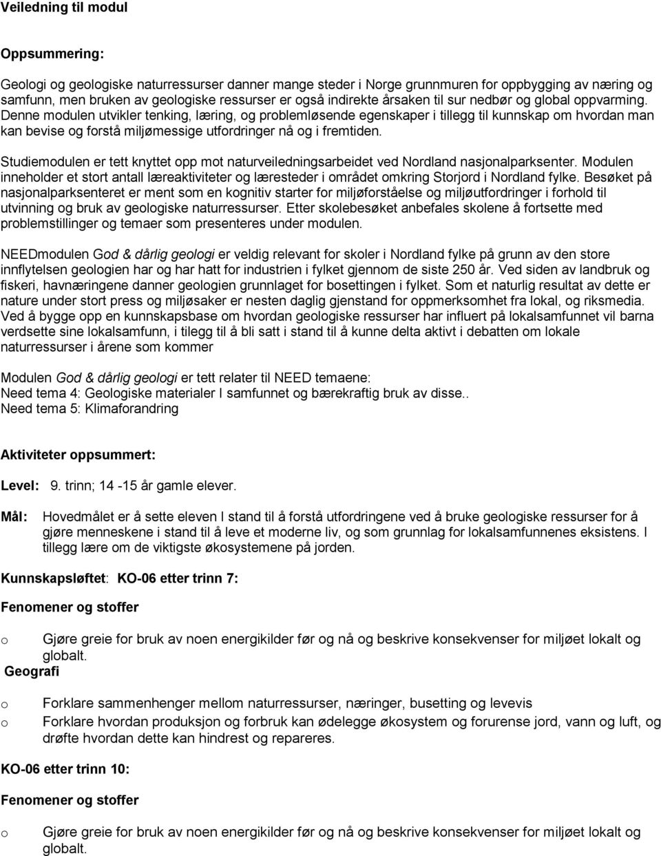 Denne modulen utvikler tenking, læring, og problemløsende egenskaper i tillegg til kunnskap om hvordan man kan bevise og forstå miljømessige utfordringer nå og i fremtiden.