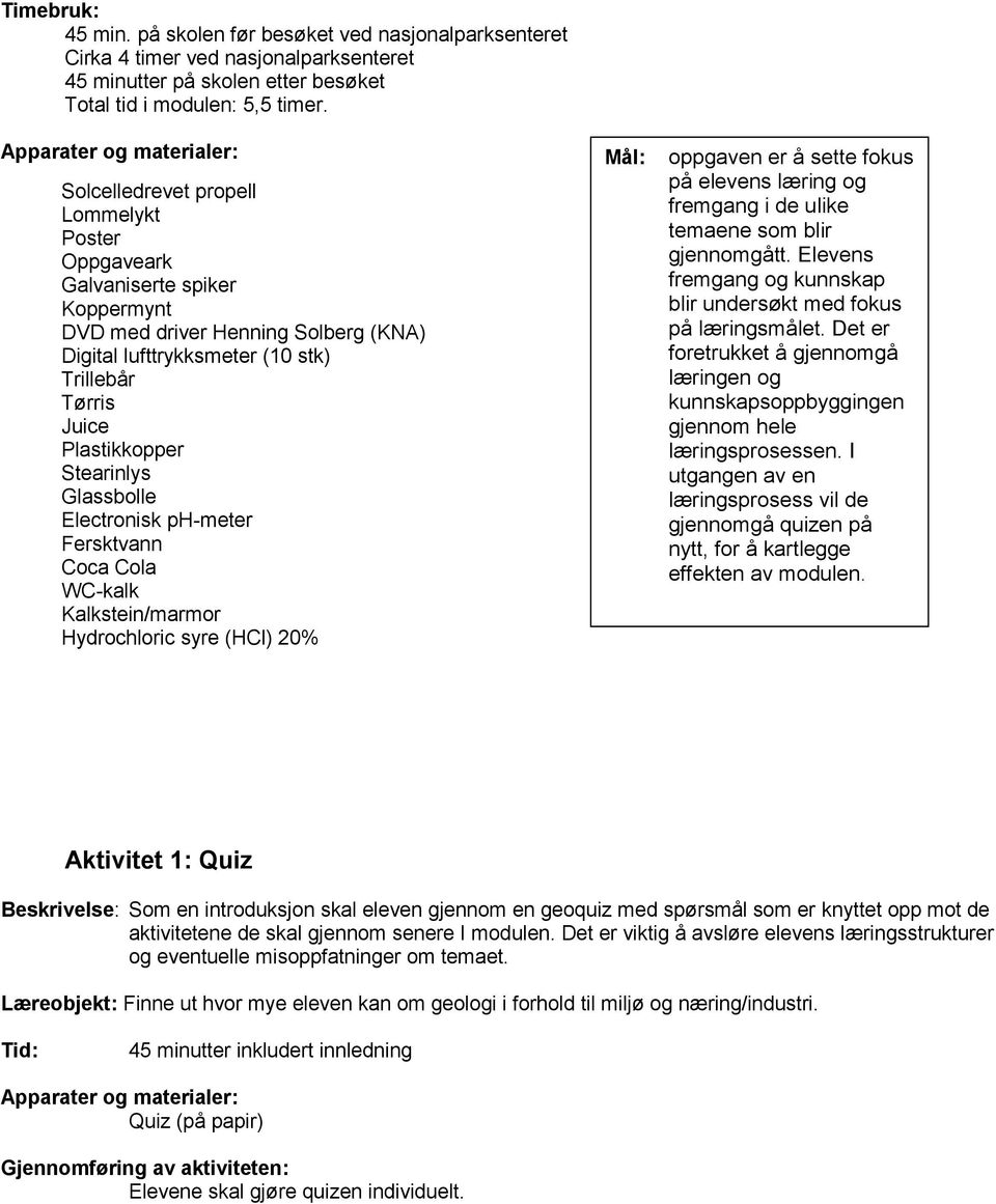 Plastikkopper Stearinlys Glassbolle Electronisk ph-meter Fersktvann Coca Cola WC-kalk Kalkstein/marmor Hydrochloric syre (HCl) 20% Mål: oppgaven er å sette fokus på elevens læring og fremgang i de
