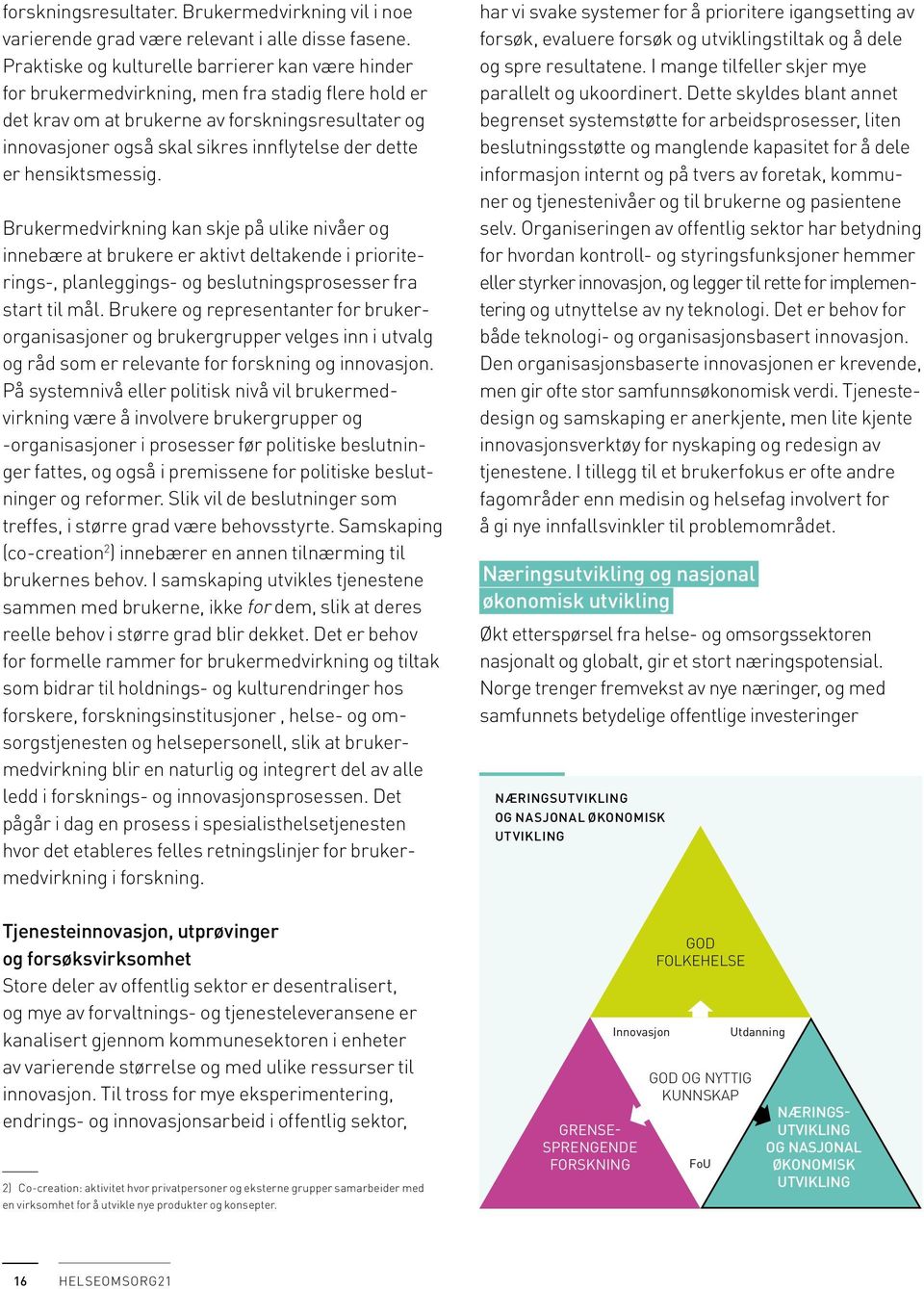 dette er hensiktsmessig. Brukermedvirkning kan skje på ulike nivåer og innebære at brukere er aktivt deltakende i prioriterings-, planleggings- og beslutningsprosesser fra start til mål.