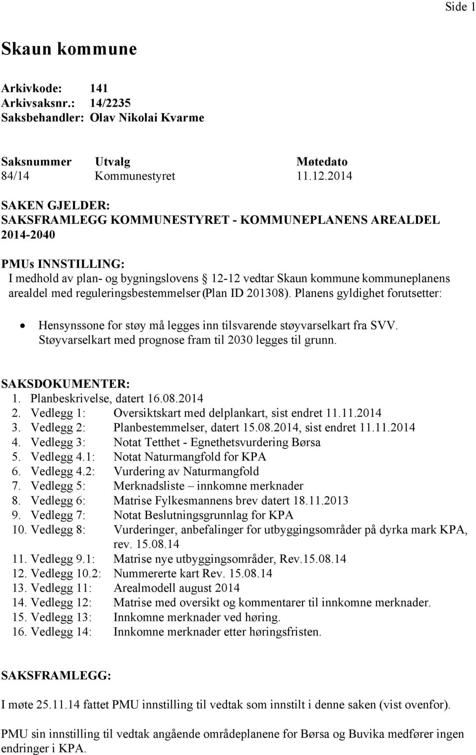 reguleringsbestemmelser (Plan ID 201308). Planens gyldighet forutsetter: Hensynssone for støy må legges inn tilsvarende støyvarselkart fra SVV.