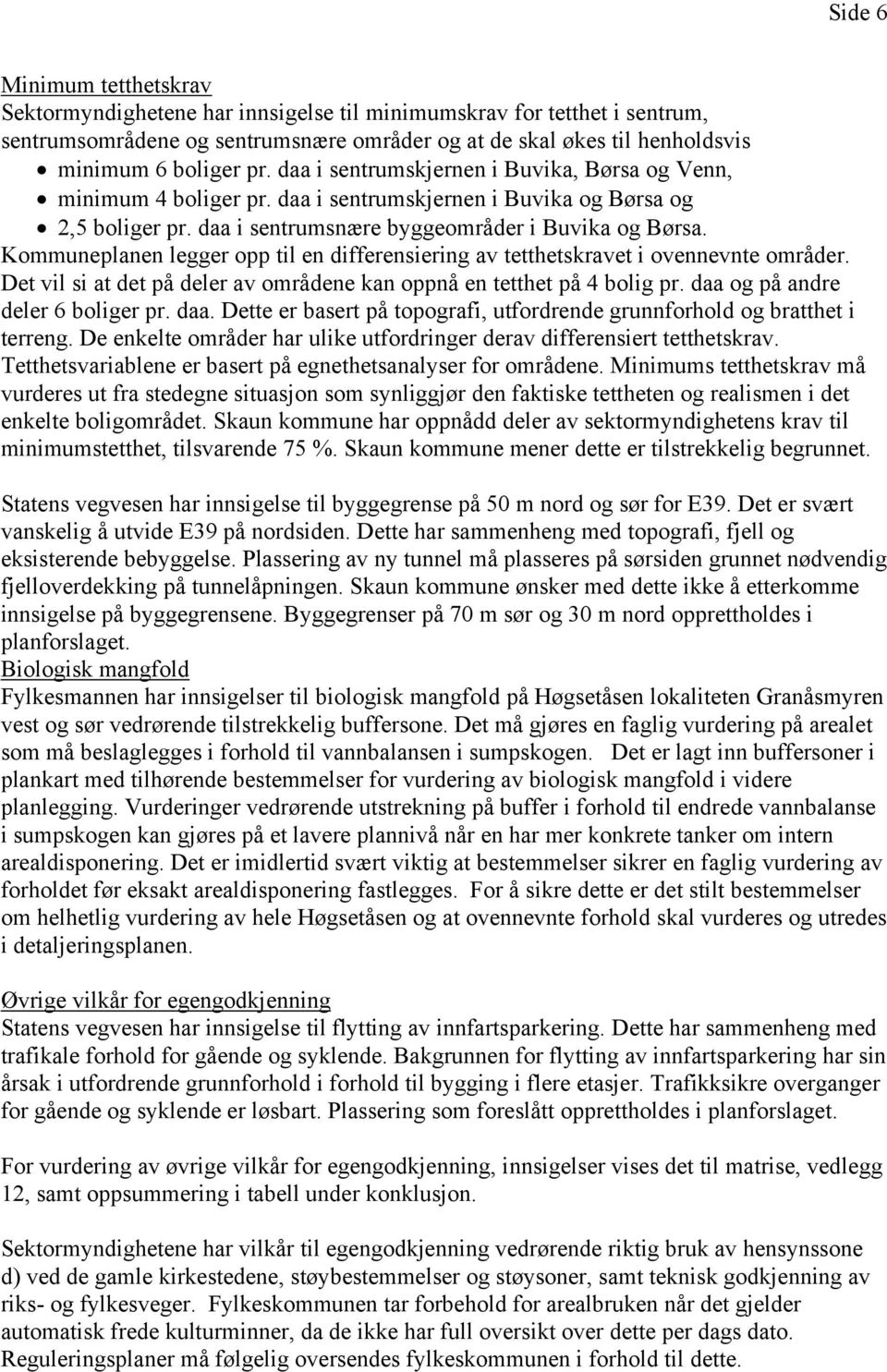 Kommuneplanen legger opp til en differensiering av tetthetskravet i ovennevnte områder. Det vil si at det på deler av områdene kan oppnå en tetthet på 4 bolig pr. daa og på andre deler 6 boliger pr.