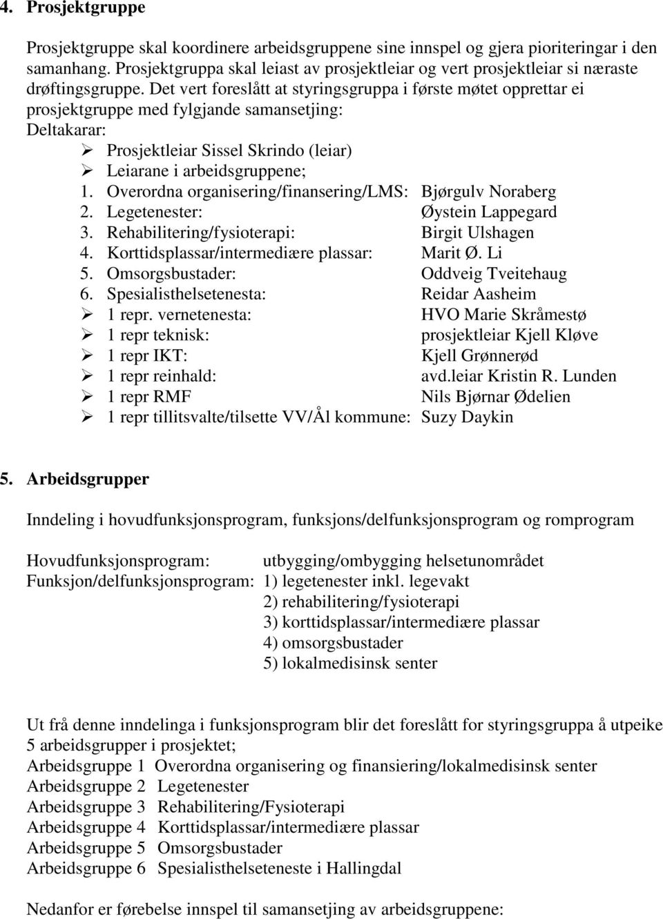 Det vert foreslått at styringsgruppa i første møtet opprettar ei prosjektgruppe med fylgjande samansetjing: Deltakarar: Prosjektleiar Sissel Skrindo (leiar) Leiarane i arbeidsgruppene; 1.