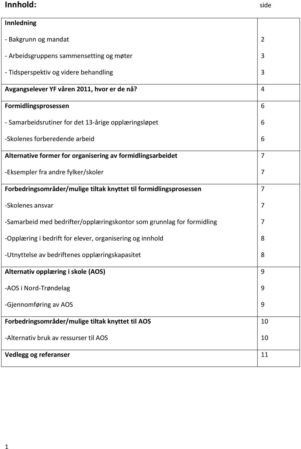 Forbedringsområder/mulige tiltak knyttet til formidlingsprosessen -Skolenes ansvar -Samarbeid med bedrifter/opplæringskontor som grunnlag for formidling -Opplæring i bedrift for elever, organisering