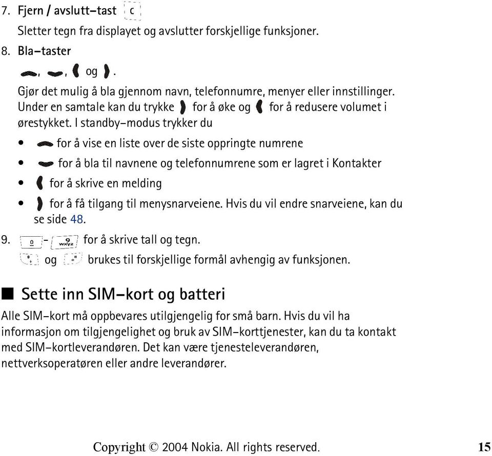 I standby modus trykker du for å vise en liste over de siste oppringte numrene for å bla til navnene og telefonnumrene som er lagret i Kontakter for å skrive en melding for å få tilgang til