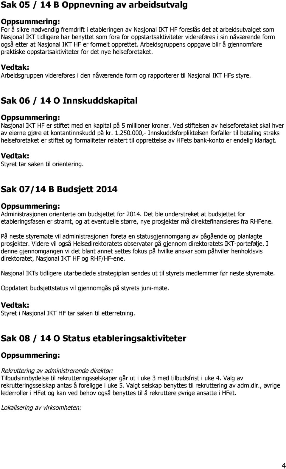 Arbeidsgruppens oppgave blir å gjennomføre praktiske oppstartsaktiviteter for det nye helseforetaket. Arbeidsgruppen videreføres i den nåværende form og rapporterer til Nasjonal IKT HFs styre.