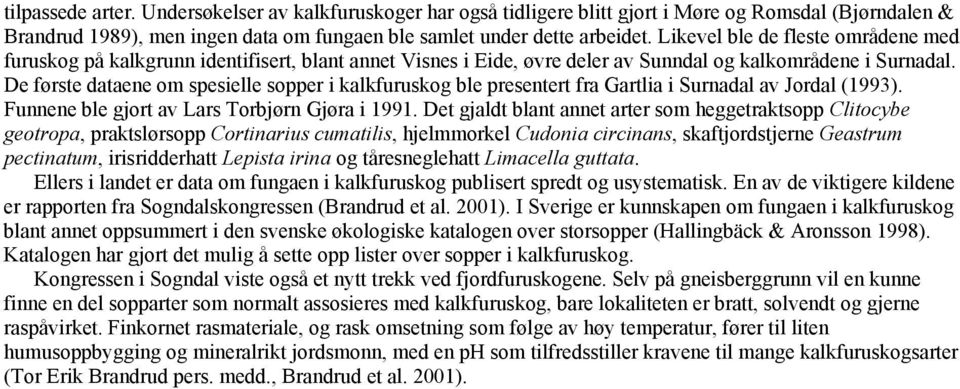 De første dataene om spesielle sopper i kalkfuruskog ble presentert fra Gartlia i Surnadal av Jordal (1993). Funnene ble gjort av Lars Torbjørn Gjøra i 1991.