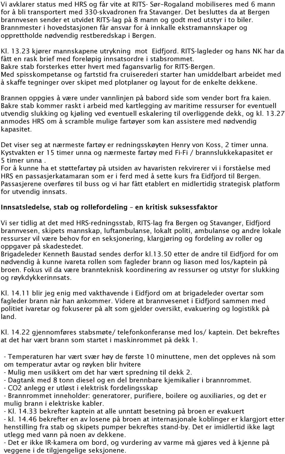 Brannmester i hovedstasjonen får ansvar for å innkalle ekstramannskaper og opprettholde nødvendig restberedskap i Bergen. Kl. 13.23 kjører mannskapene utrykning mot Eidfjord.