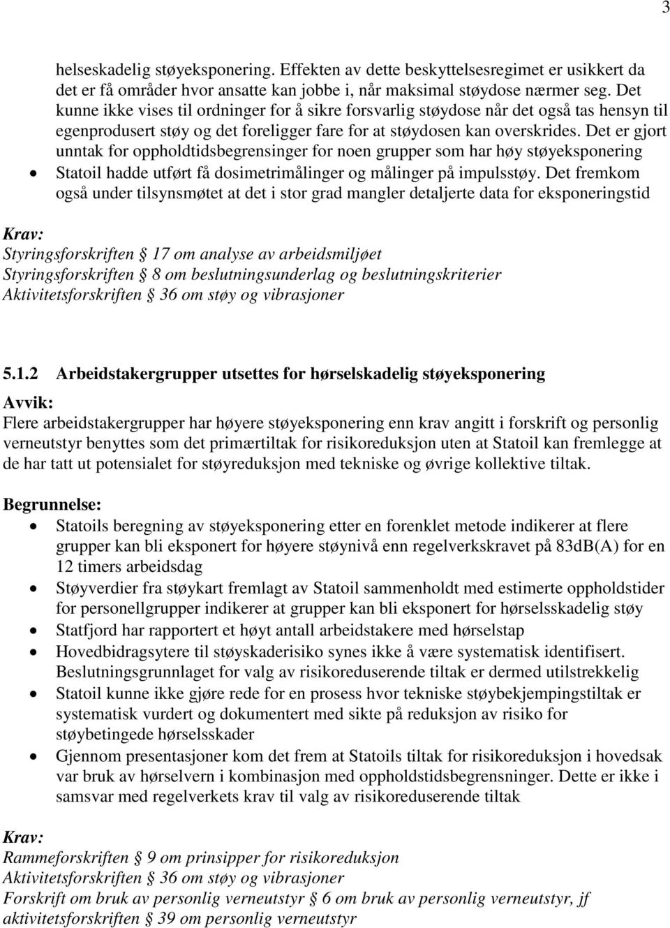 Det er gjort unntak for oppholdtidsbegrensinger for noen grupper som har høy støyeksponering hadde utført få dosimetrimålinger og målinger på impulsstøy.