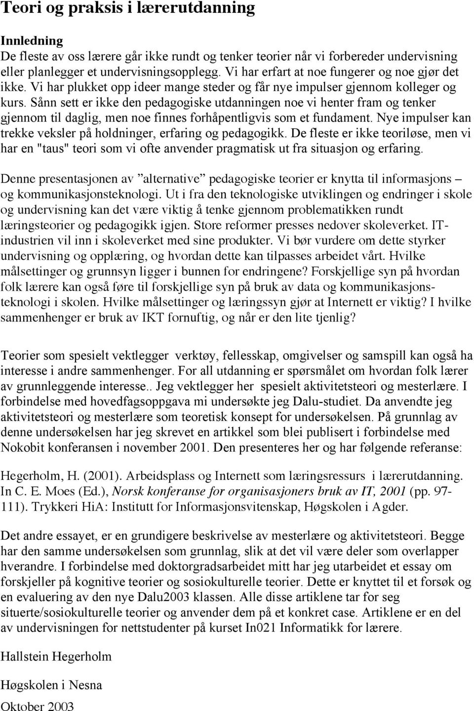 Sånn sett er ikke den pedagogiske utdanningen noe vi henter fram og tenker gjennom til daglig, men noe finnes forhåpentligvis som et fundament.