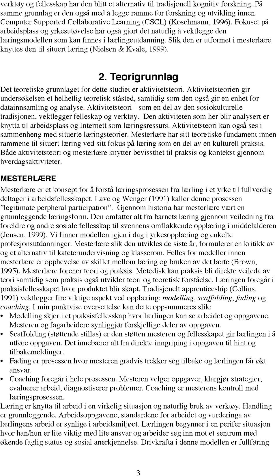 Fokuset på arbeidsplass og yrkesutøvelse har også gjort det naturlig å vektlegge den læringsmodellen som kan finnes i lærlingeutdanning.