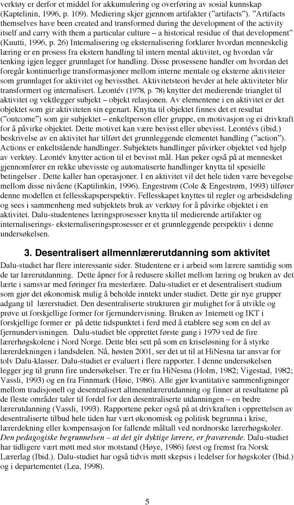 26) Internalisering og eksternalisering forklarer hvordan menneskelig læring er en prosess fra ekstern handling til intern mental aktivitet, og hvordan vår tenking igjen legger grunnlaget for