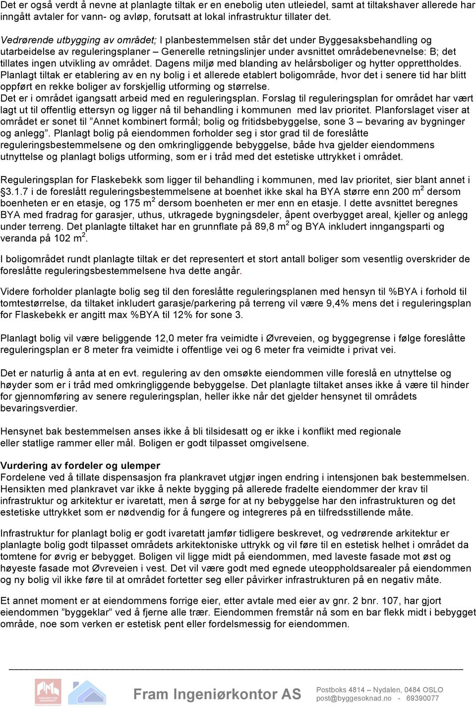 ingen utvikling av området. Dagens miljø med blanding av helårsboliger og hytter opprettholdes.