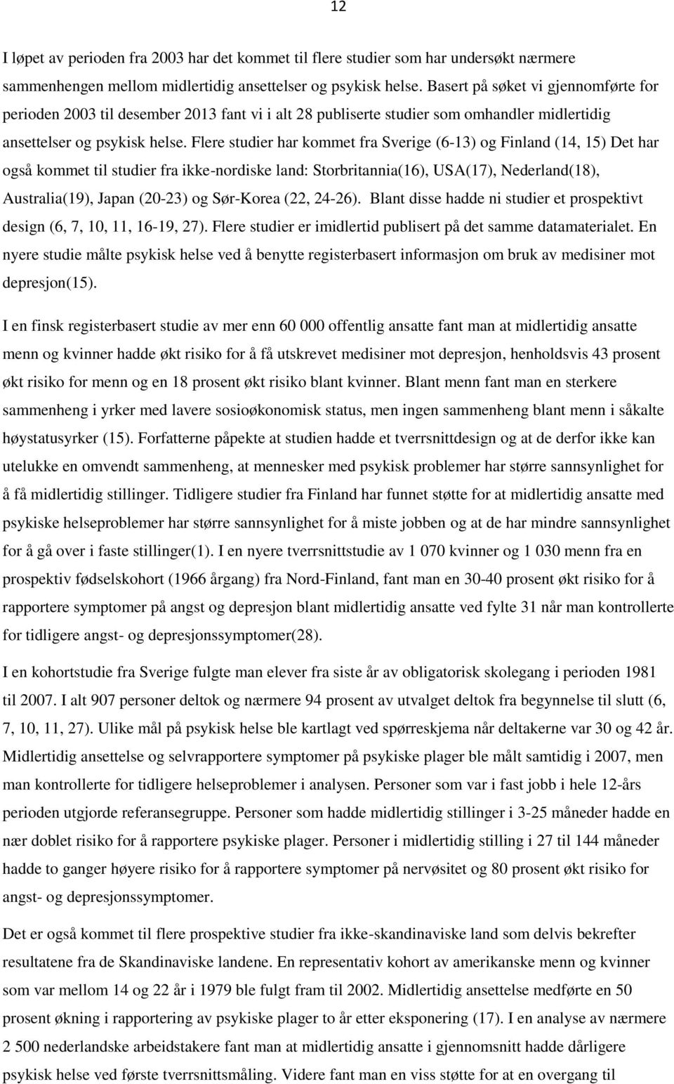 Flere studier har kommet fra Sverige (6-13) og Finland (14, 15) Det har også kommet til studier fra ikke-nordiske land: Storbritannia(16), USA(17), Nederland(18), Australia(19), Japan (20-23) og