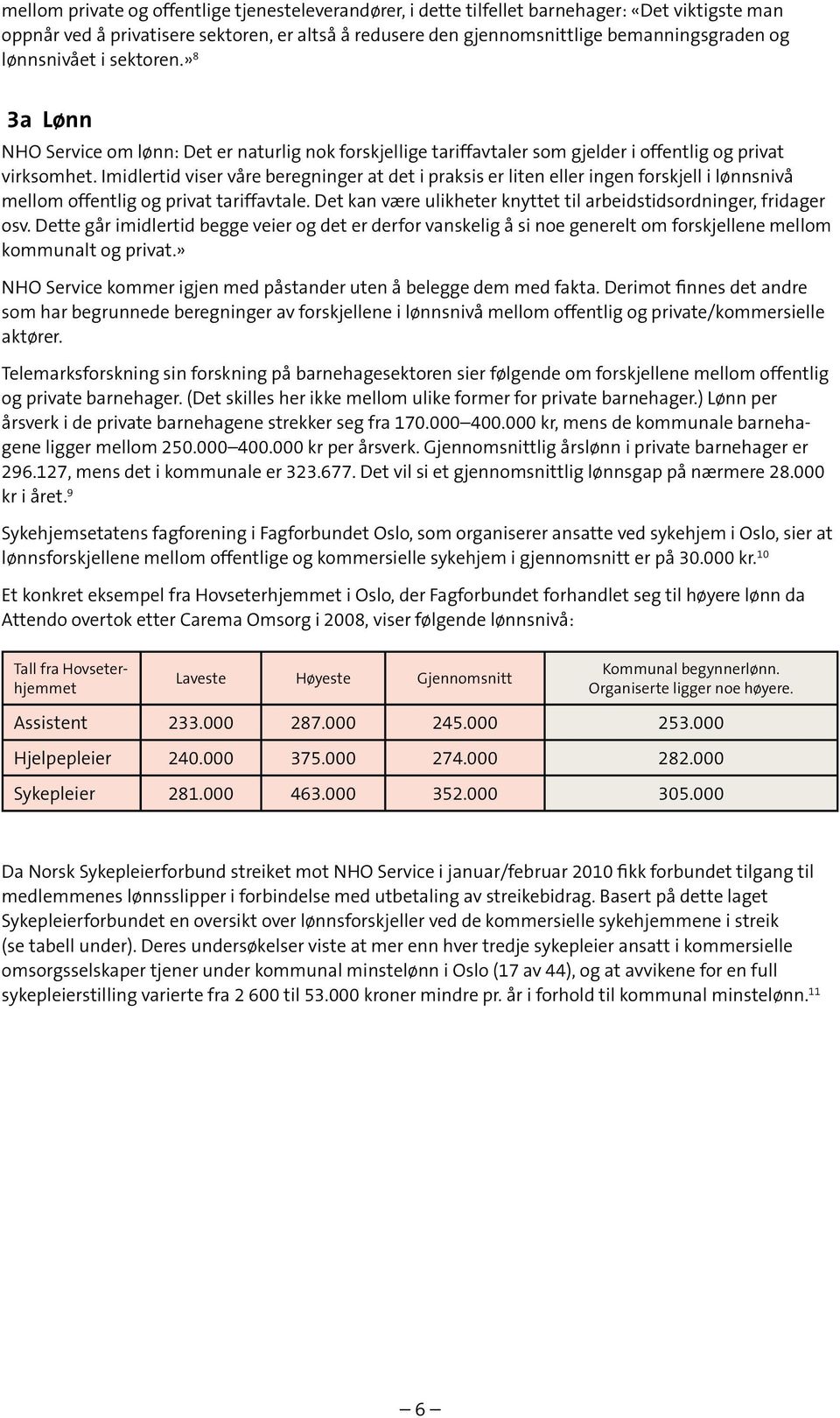 Imidlertid viser våre beregninger at det i praksis er liten eller ingen forskjell i lønnsnivå mellom offentlig og privat tariffavtale.