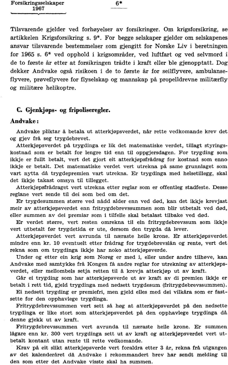 * ved opphold i krigsområder, ved luftfart og ved selvmord i de to første år etter at forsikringen trådte i kraft eller ble gjenopptatt.