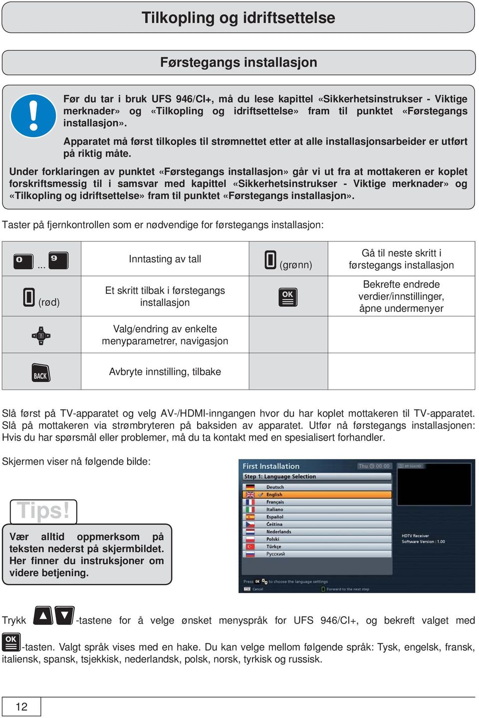 Under forklaringen av punktet «Førstegangs installasjon» går vi ut fra at mottakeren er koplet forskriftsmessig til i samsvar med kapittel «Sikkerhetsinstrukser - Viktige merknader» og «Tilkopling og