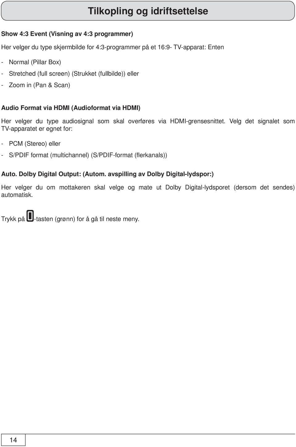 Velg det signalet som TV-apparatet er egnet for: - PCM (Stereo) eller - S/PDIF format (multichannel) (S/PDIF-format (fl erkanals)) Auto. Dolby Digital Output: (Autom.
