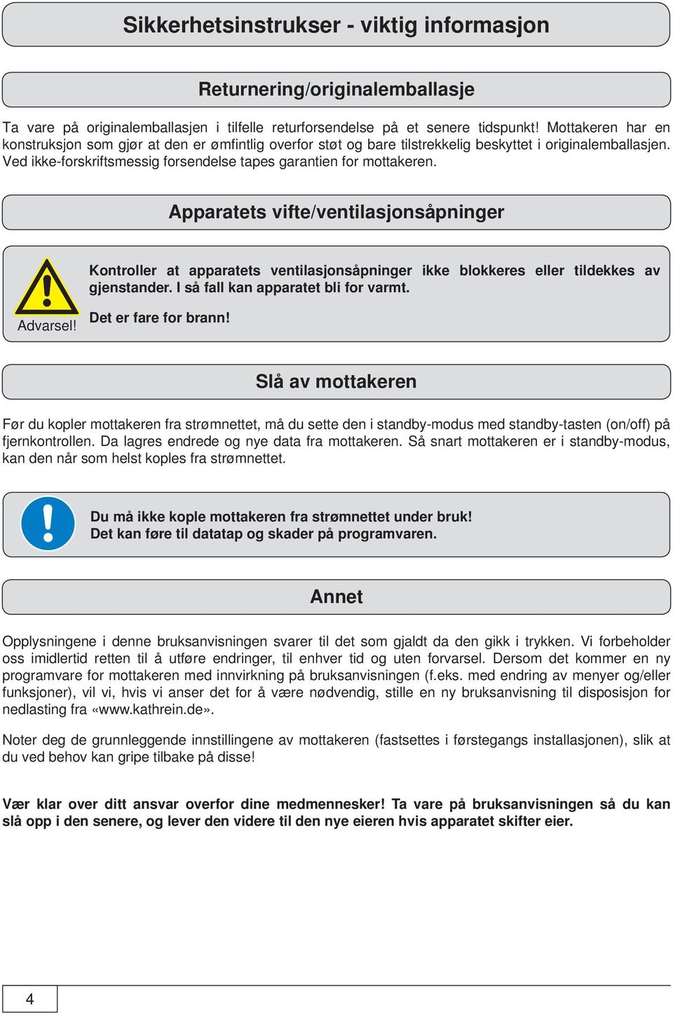 Apparatets vifte/ventilasjonsåpninger Kontroller at apparatets ventilasjonsåpninger ikke blokkeres eller tildekkes av gjenstander. I så fall kan apparatet bli for varmt. Advarsel!