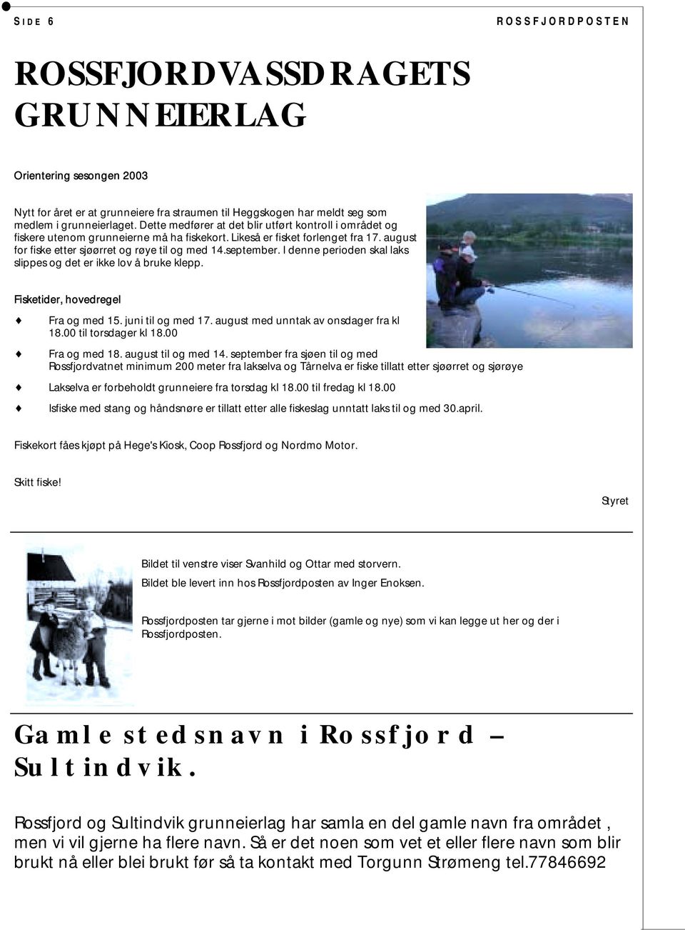 I denne perioden skal laks slippes og det er ikke lov å bruke klepp. Fisketider, hovedregel Fra og med 15. juni til og med 17. august med unntak av onsdager fra kl 18.00 til torsdager kl 18.