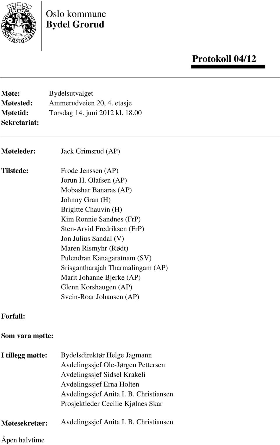 Olafsen (AP) Mobashar Banaras (AP) Johnny Gran (H) Brigitte Chauvin (H) Kim Ronnie Sandnes (FrP) Sten-Arvid Fredriksen (FrP) Jon Julius Sandal (V) Maren Rismyhr (Rødt) Pulendran Kanagaratnam (SV)