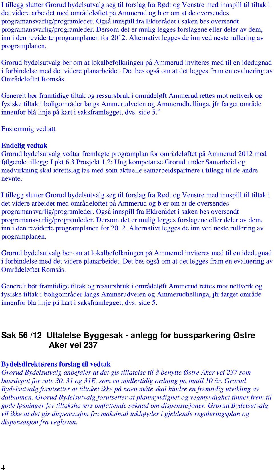 Dersom det er mulig legges forslagene eller deler av dem, inn i den reviderte programplanen for 2012. Alternativt legges de inn ved neste rullering av programplanen.