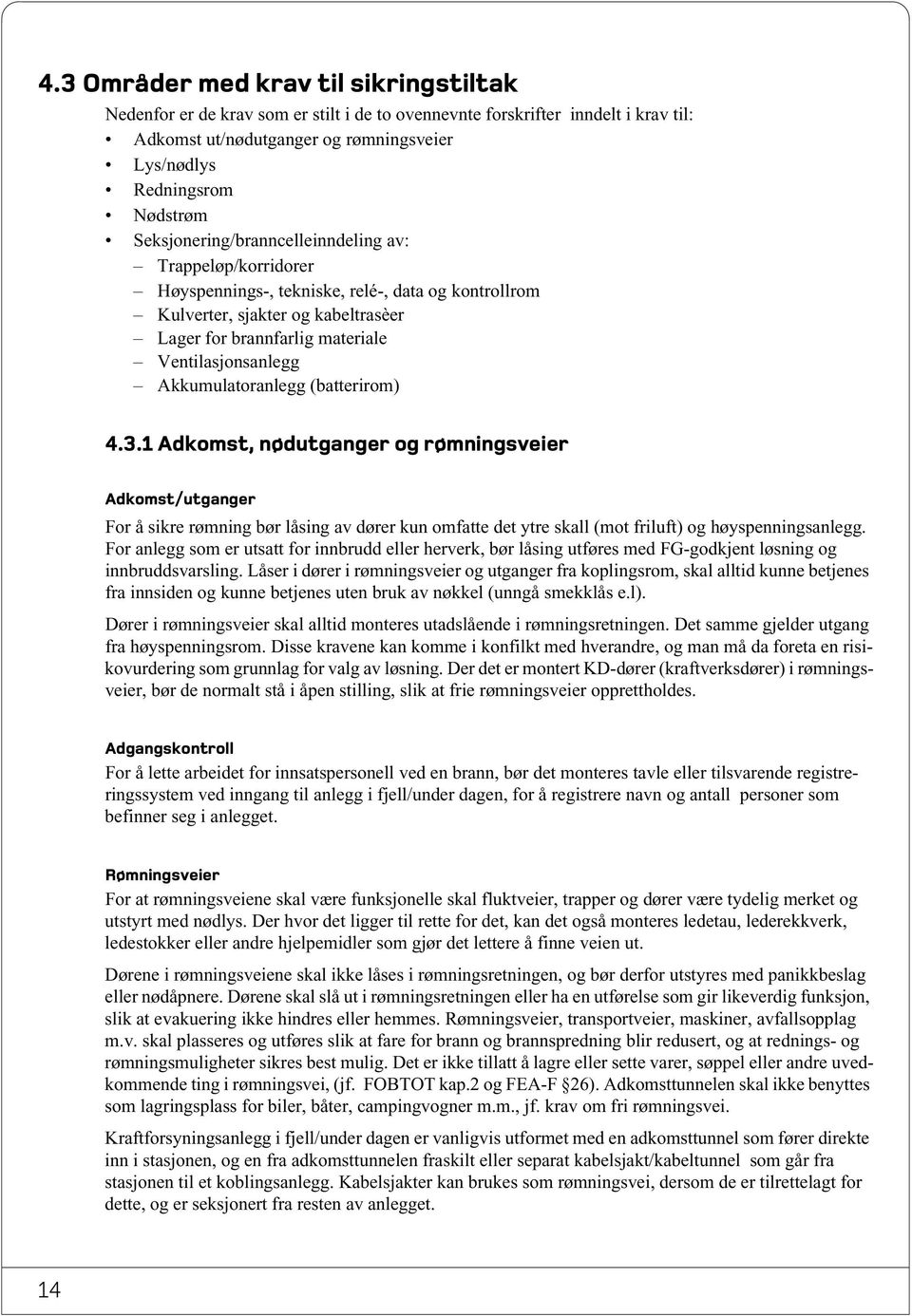 Akkumulatoranlegg (batterirom) 4.3.1 Adkomst, nødutganger og rømningsveier Adkomst/utganger For å sikre rømning bør låsing av dører kun omfatte det ytre skall (mot friluft) og høyspenningsanlegg.