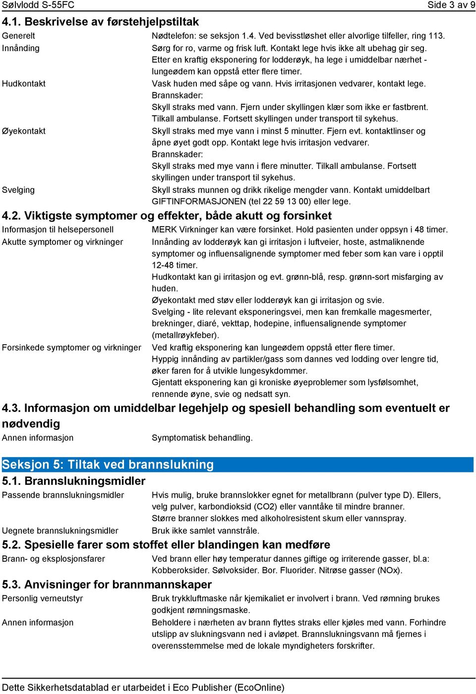 Etter en kraftig eksponering for lodderøyk, ha lege i umiddelbar nærhet - lungeødem kan oppstå etter flere timer. Vask huden med såpe og vann. Hvis irritasjonen vedvarer, kontakt lege.