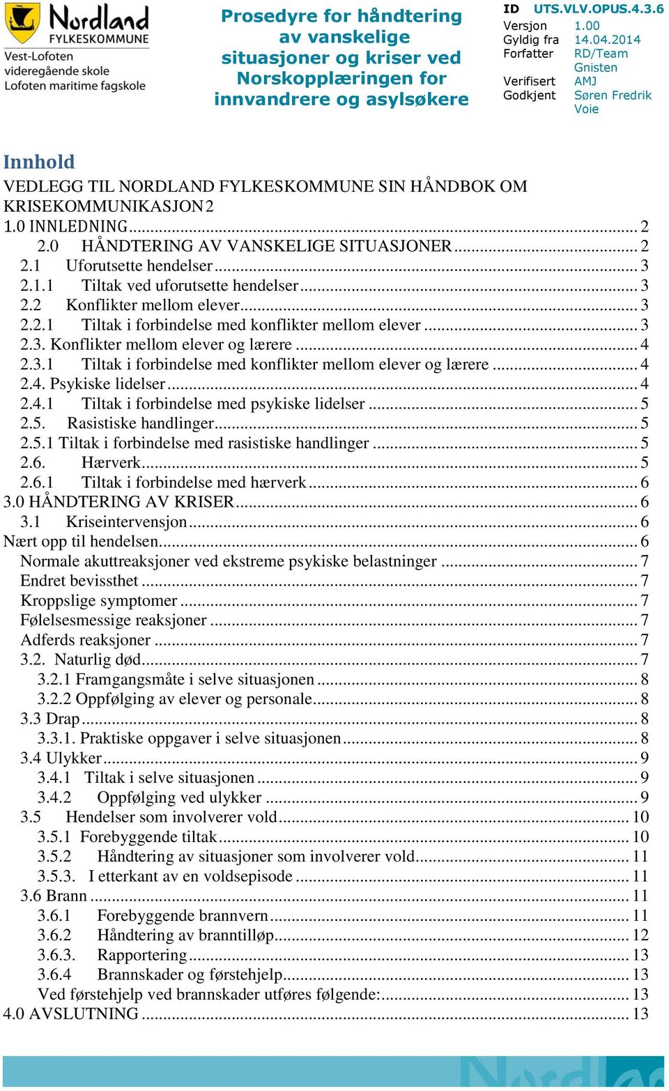 0 HÅNDTERING AV VANSKELIGE SITUASJONER... 2 2.1 Uforutsette hendelser... 3 2.1.1 Tiltak ved uforutsette hendelser... 3 2.2 Konflikter mellom elever... 3 2.2.1 Tiltak i forbindelse med konflikter mellom elever.