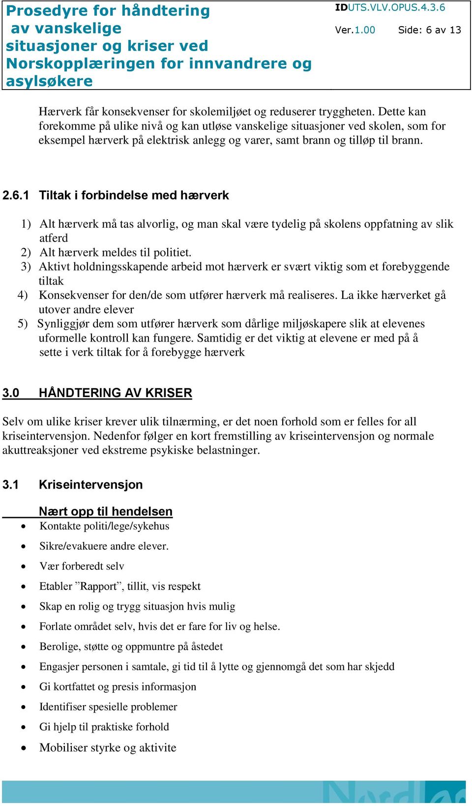 1 Tiltak i forbindelse med hærverk 1) Alt hærverk må tas alvorlig, og man skal være tydelig på skolens oppfatning av slik atferd 2) Alt hærverk meldes til politiet.