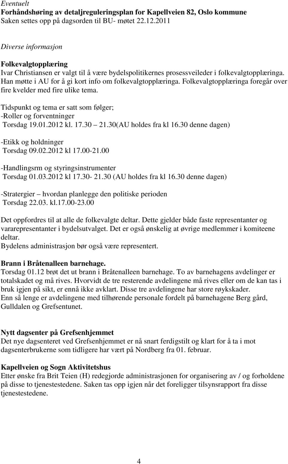 Tidspunkt og tema er satt som følger; -Roller og forventninger Torsdag 19.01.2012 kl. 17.30 21.30(AU holdes fra kl 16.30 denne dagen) -Etikk og holdninger Torsdag 09.02.2012 kl 17.00-21.