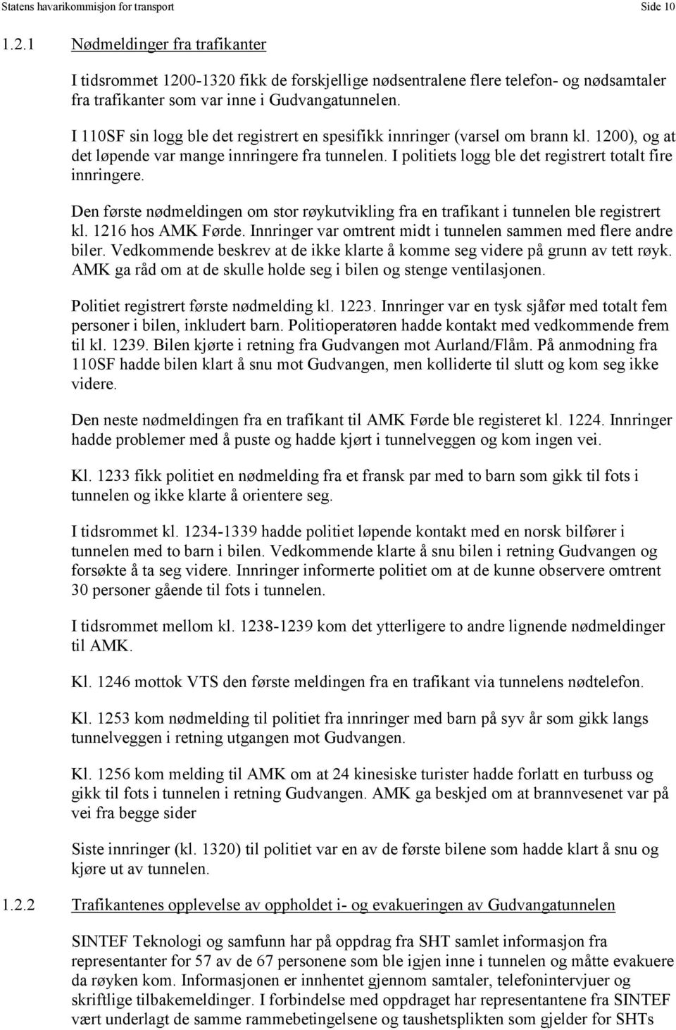 I 110SF sin logg ble det registrert en spesifikk innringer (varsel om brann kl. 1200), og at det løpende var mange innringere fra tunnelen. I politiets logg ble det registrert totalt fire innringere.