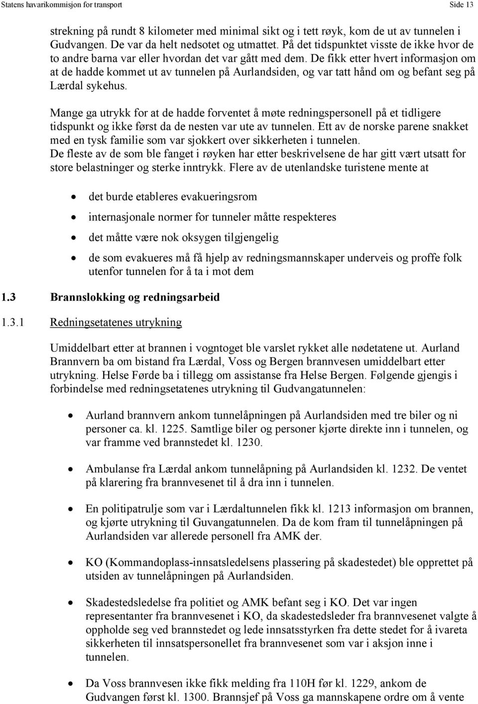 De fikk etter hvert informasjon om at de hadde kommet ut av tunnelen på Aurlandsiden, og var tatt hånd om og befant seg på Lærdal sykehus.