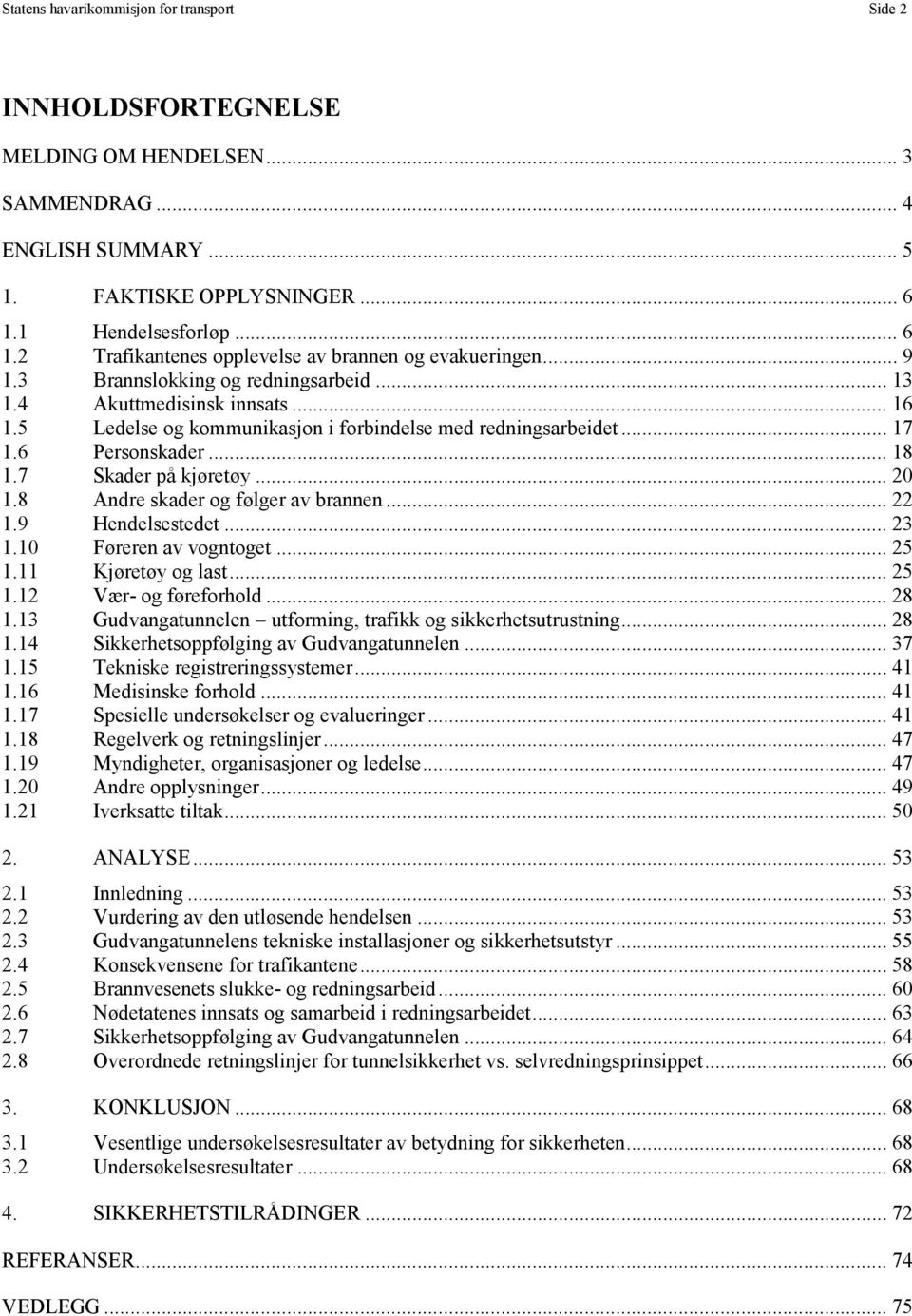 5 Ledelse og kommunikasjon i forbindelse med redningsarbeidet... 17 1.6 Personskader... 18 1.7 Skader på kjøretøy... 20 1.8 Andre skader og følger av brannen... 22 1.9 Hendelsestedet... 23 1.