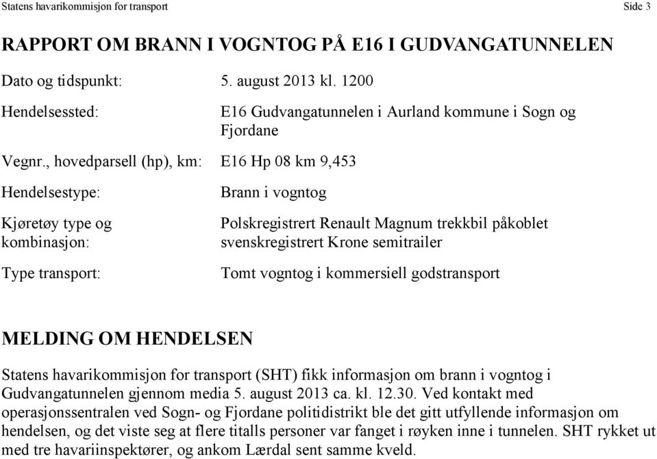 , hovedparsell (hp), km: E16 Hp 08 km 9,453 Hendelsestype: Kjøretøy type og kombinasjon: Type transport: Brann i vogntog Polskregistrert Renault Magnum trekkbil påkoblet svenskregistrert Krone