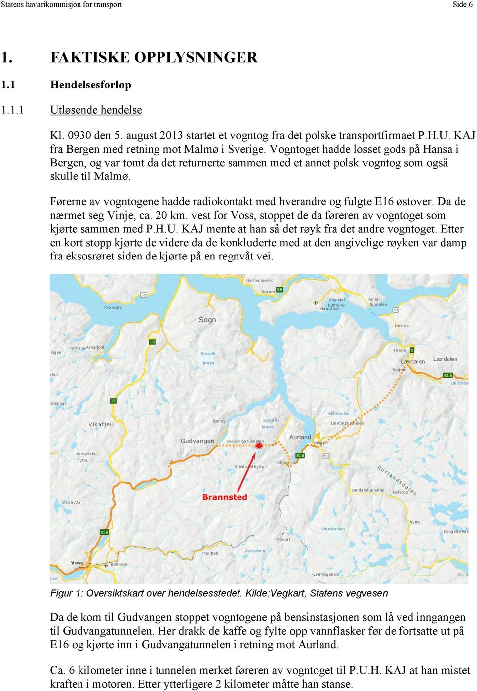 Førerne av vogntogene hadde radiokontakt med hverandre og fulgte E16 østover. Da de nærmet seg Vinje, ca. 20 km. vest for Voss, stoppet de da føreren av vogntoget som kjørte sammen med P.H.U.