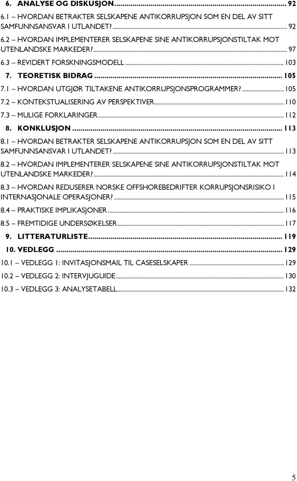 3 MULIGE FORKLARINGER... 112 8. KONKLUSJON... 113 8.1 HVORDAN BETRAKTER SELSKAPENE ANTIKORRUPSJON SOM EN DEL AV SITT SAMFUNNSANSVAR I UTLANDET?... 113 8.2 HVORDAN IMPLEMENTERER SELSKAPENE SINE ANTIKORRUPSJONSTILTAK MOT UTENLANDSKE MARKEDER?