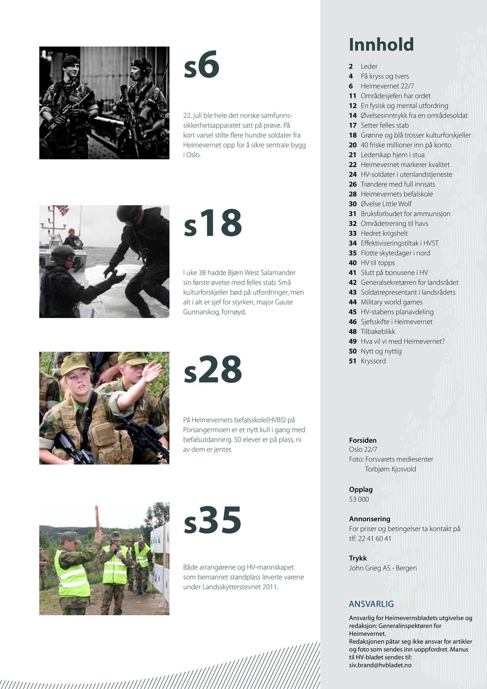 s28 Innhold 2 Leder 4 På kryss og tvers 6 Heimevernet 22/7 11 Områdesjefen har ordet 12 En fysisk og mental utfordring 14 Øvelsesinntrykk fra en områdesoldat 17 Setter felles stab 18 Grønne og blå