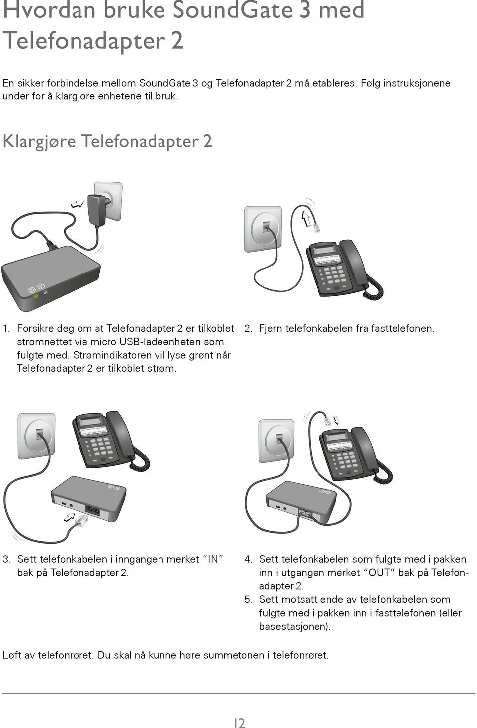 Strømindikatoren vil lyse grønt når Telefonadapter 2 er tilkoblet strøm. 2. Fjern telefonkabelen fra fasttelefonen. 38 SN2_ILLU_RemovePhoneCableFromPhone_BW_HI 3.