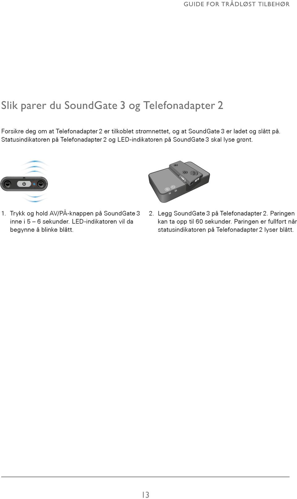 Trykk og hold AV/PÅ-knappen på SoundGate 3 inne i 5 6 sekunder. LED-indikatoren vil da begynne å blinke blått. 47 2. Legg SoundGate 3 på Telefonadapter 2.