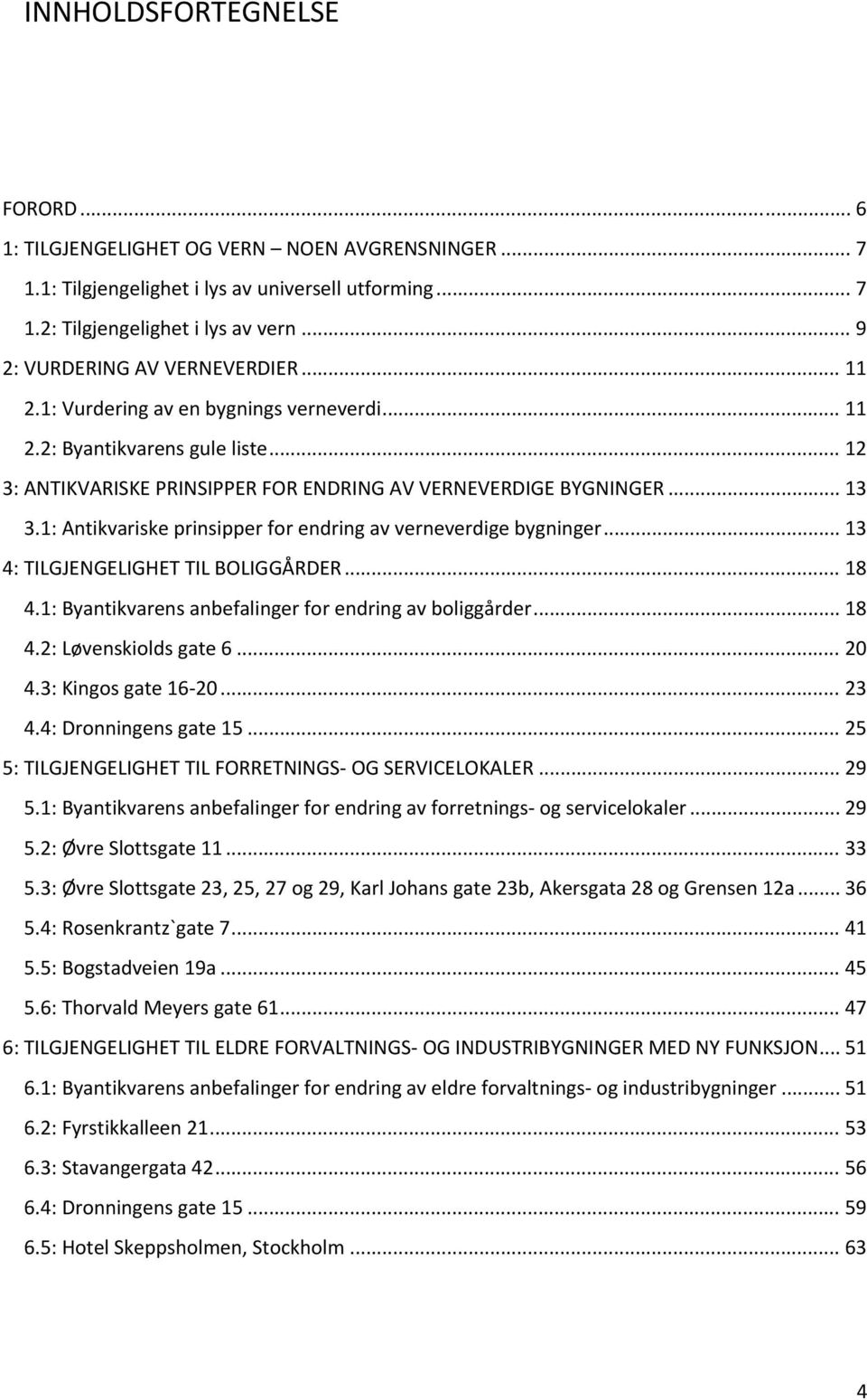 1: Antikvariske prinsipper for endring av verneverdige bygninger... 13 4: TILGJENGELIGHET TIL BOLIGGÅRDER... 18 4.1: Byantikvarens anbefalinger for endring av boliggårder... 18 4.2: Løvenskiolds gate 6.